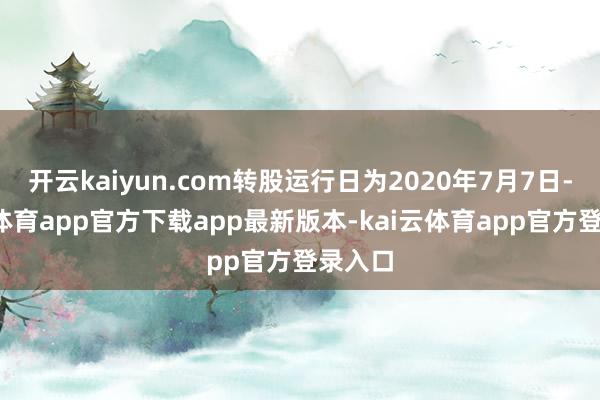 开云kaiyun.com转股运行日为2020年7月7日-kai云体育app官方下载app最新版本-kai云体育app官方登录入口