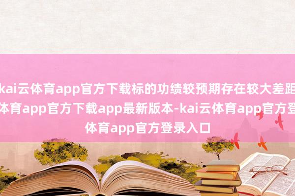 kai云体育app官方下载标的功绩较预期存在较大差距-kai云体育app官方下载app最新版本-kai云体育app官方登录入口