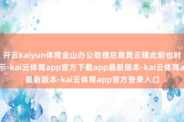开云kaiyun体育金山办公助理总裁晁云曈此前也对期间周报记者暗示-kai云体育app官方下载app最新版本-kai云体育app官方登录入口