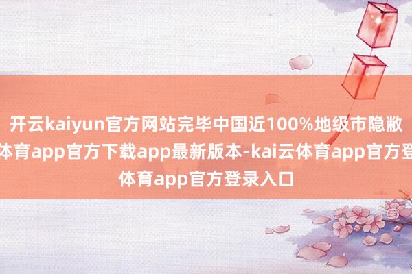 开云kaiyun官方网站完毕中国近100%地级市隐敝-kai云体育app官方下载app最新版本-kai云体育app官方登录入口