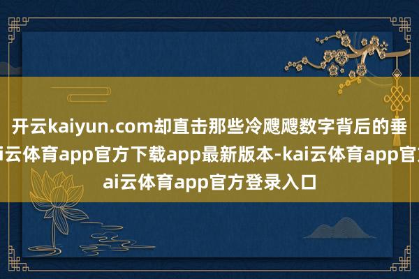开云kaiyun.com却直击那些冷飕飕数字背后的垂死实践-kai云体育app官方下载app最新版本-kai云体育app官方登录入口