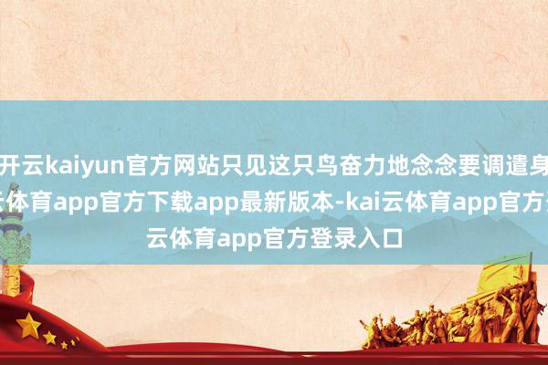 开云kaiyun官方网站只见这只鸟奋力地念念要调遣身姿-kai云体育app官方下载app最新版本-kai云体育app官方登录入口