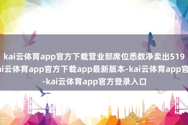 kai云体育app官方下载营业部席位悉数净卖出519.90万元-kai云体育app官方下载app最新版本-kai云体育app官方登录入口