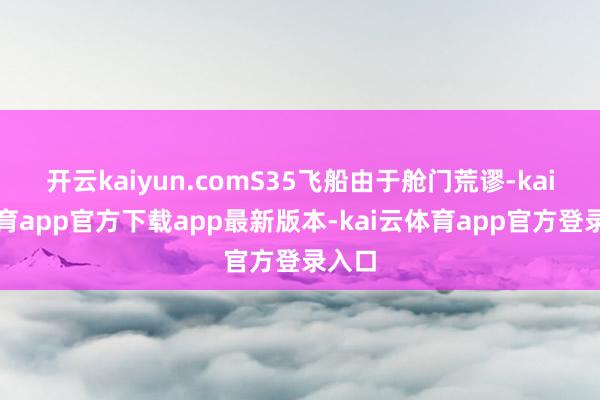 开云kaiyun.comS35飞船由于舱门荒谬-kai云体育