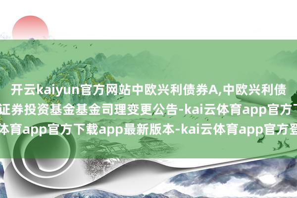 开云kaiyun官方网站中欧兴利债券A,中欧兴利债券C: 中