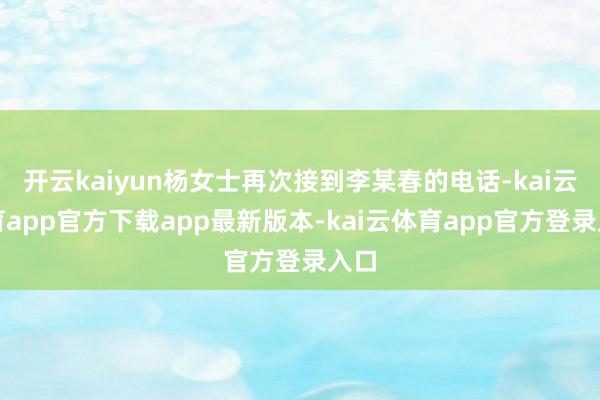 开云kaiyun杨女士再次接到李某春的电话-kai云体育ap