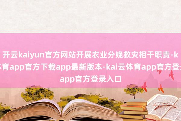 开云kaiyun官方网站开展农业分娩救灾相干职责-kai云体