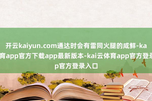 开云kaiyun.com通达时会有雷同火腿的咸鲜-kai云体