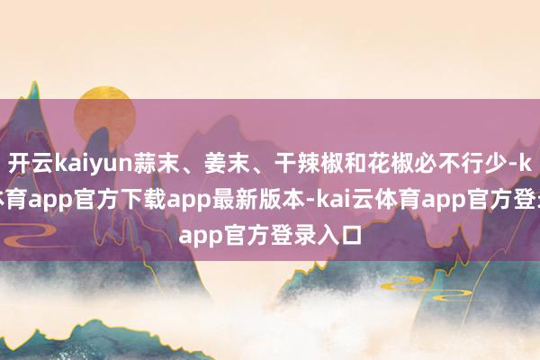 开云kaiyun蒜末、姜末、干辣椒和花椒必不行少-kai云体育app官方下载app最新版本-kai云体育app官方登录入口