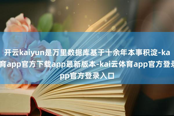 开云kaiyun是万里数据库基于十余年本事积淀-kai云体育