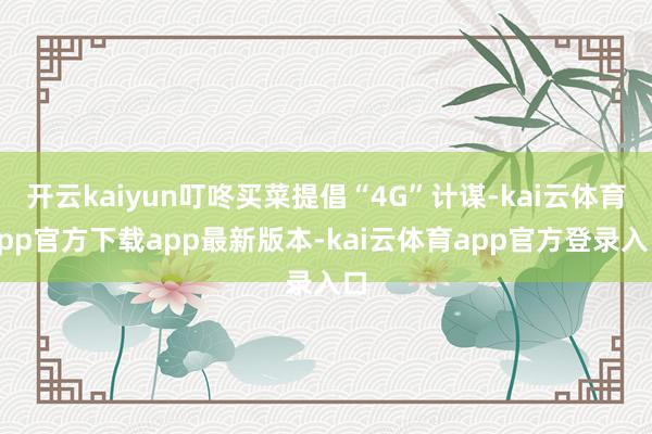 开云kaiyun叮咚买菜提倡“4G”计谋-kai云体育app