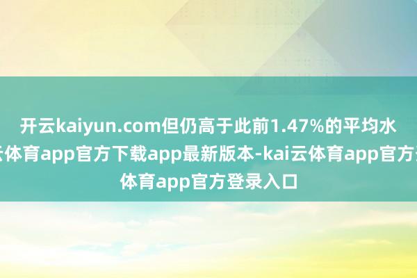 开云kaiyun.com但仍高于此前1.47%的平均水平-k