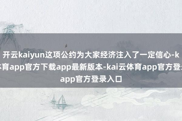 开云kaiyun这项公约为大家经济注入了一定信心-kai云体