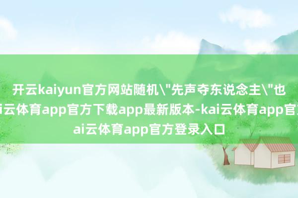 开云kaiyun官方网站随机＂先声夺东说念主＂也能救命-ka