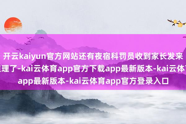 开云kaiyun官方网站还有夜宿科罚员收到家长发来的音书：“