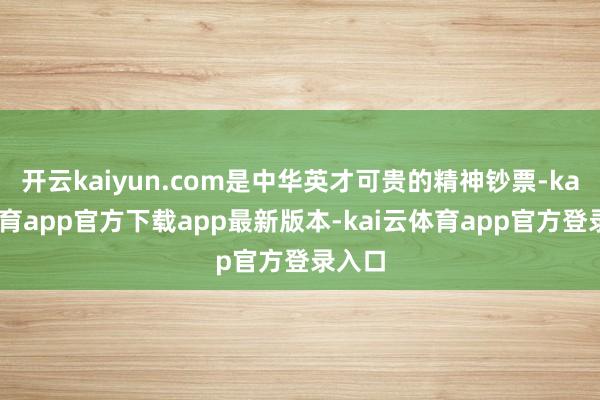 开云kaiyun.com是中华英才可贵的精神钞票-kai云体