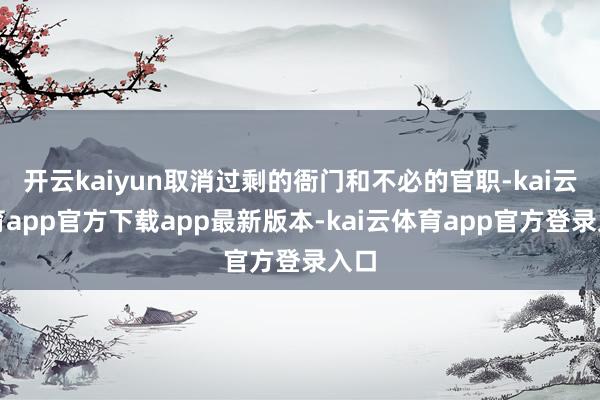 开云kaiyun取消过剩的衙门和不必的官职-kai云体育ap