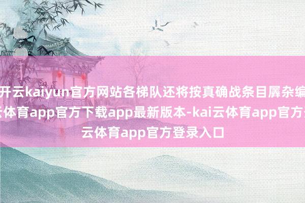 开云kaiyun官方网站各梯队还将按真确战条目羼杂编组-ka