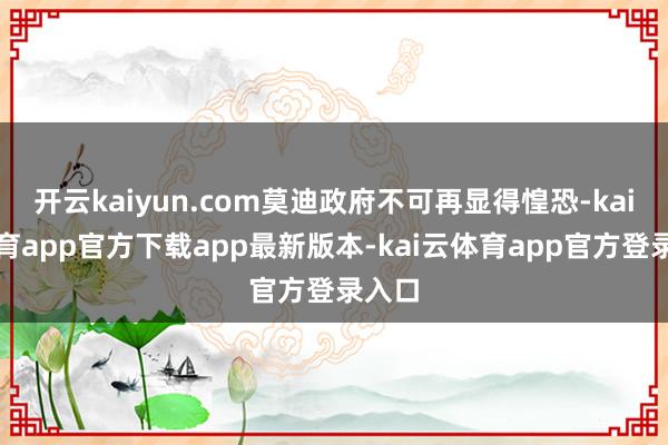 开云kaiyun.com莫迪政府不可再显得惶恐-kai云体育