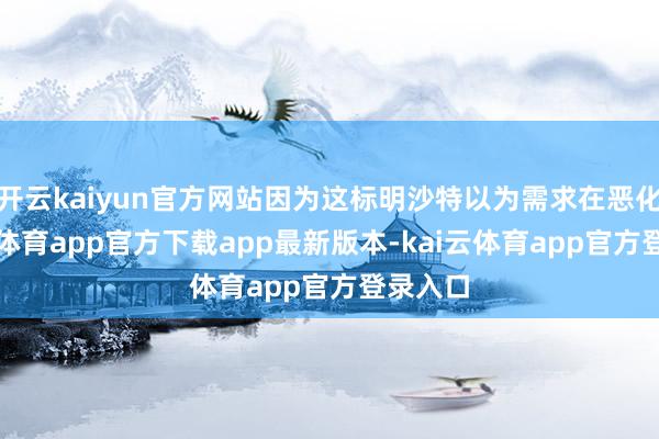 开云kaiyun官方网站因为这标明沙特以为需求在恶化-kai云体育app官方下载app最新版本-kai云体育app官方登录入口