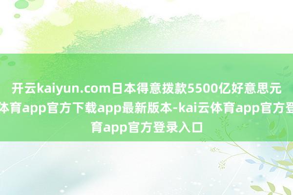 开云kaiyun.com日本得意拨款5500亿好意思元-kai云体育app官方下载app最新版本-kai云体育app官方登录入口