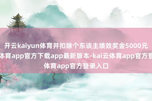 开云kaiyun体育并扣除个东谈主绩效奖金5000元-kai