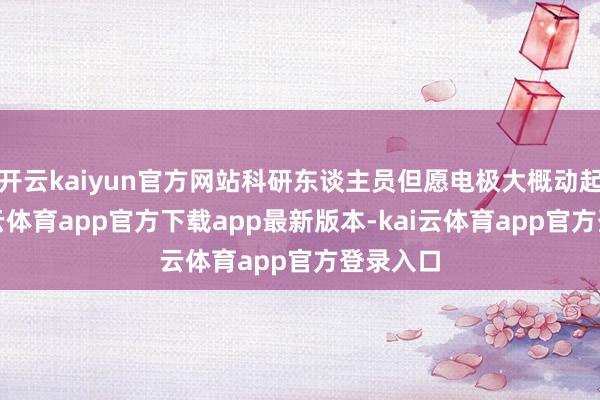 开云kaiyun官方网站科研东谈主员但愿电极大概动起来-ka