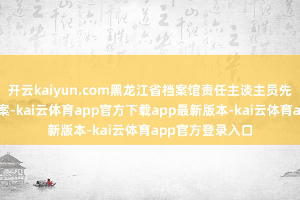 开云kaiyun.com黑龙江省档案馆责任主谈主员先容这次展