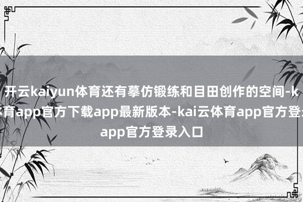 开云kaiyun体育还有摹仿锻练和目田创作的空间-kai云体