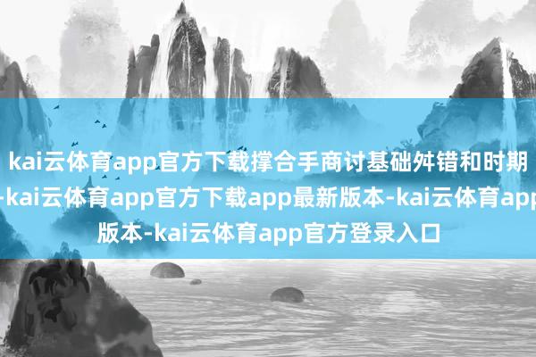 kai云体育app官方下载撑合手商讨基础舛错和时期示范安装诞