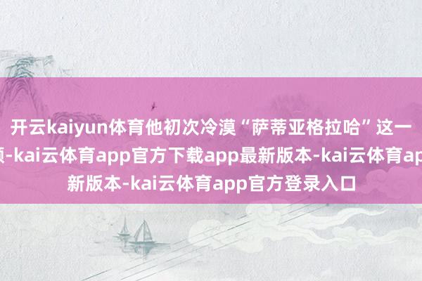开云kaiyun体育他初次冷漠“萨蒂亚格拉哈”这一非暴力反抗通顺-kai云体育app官方下载app最新版本-kai云体育app官方登录入口