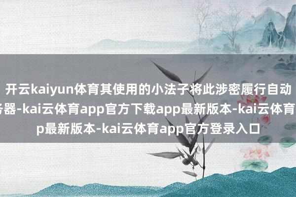 开云kaiyun体育其使用的小法子将此涉密履行自动存储在第三