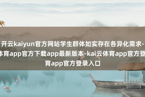 开云kaiyun官方网站学生群体如实存在各异化需求-kai云